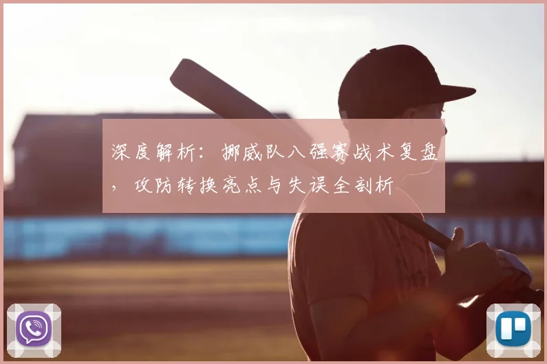 深度解析:挪威队八强赛战术复盘,攻防转换亮点与失误全剖析