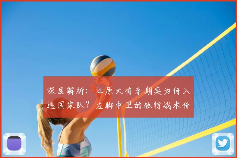 深度解析:江原大将李期奕为何入选国家队?左脚中卫的独特战术价值