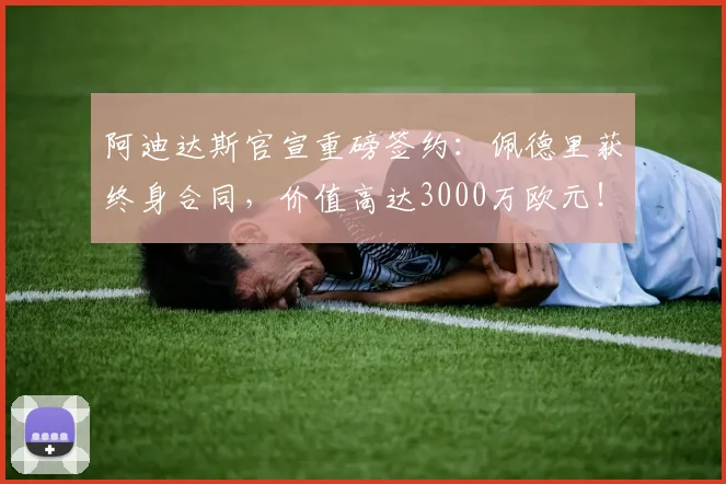 阿迪达斯官宣重磅签约：佩德里获终身合同，价值高达3000万欧元！