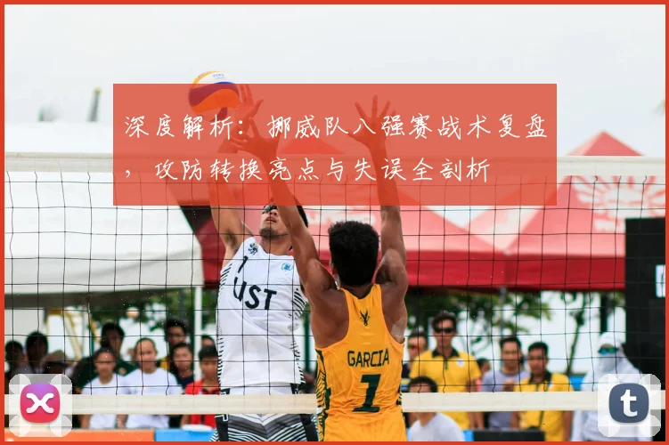 深度解析:挪威队八强赛战术复盘,攻防转换亮点与失误全剖析