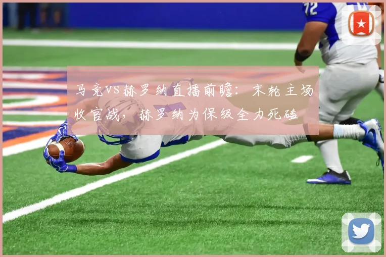 马竞vs赫罗纳直播前瞻：末轮主场收官战，赫罗纳为保级全力死磕