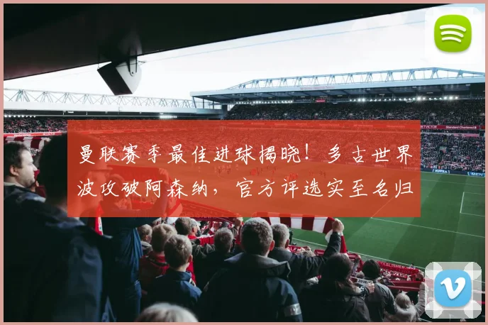 曼联赛季最佳进球揭晓！多古世界波攻破阿森纳，官方评选实至名归