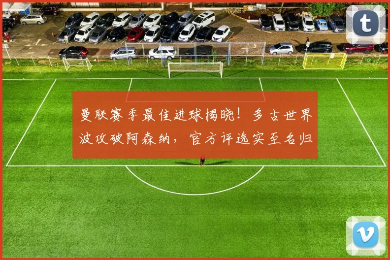 曼联赛季最佳进球揭晓!多古世界波攻破阿森纳,官方评选实至名归